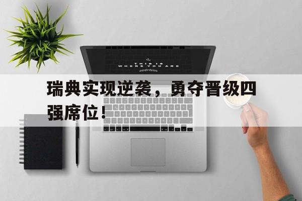 瑞典实现逆袭，勇夺晋级四强席位！