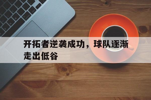 开拓者逆袭成功,球队逐渐走出低谷的简单介绍