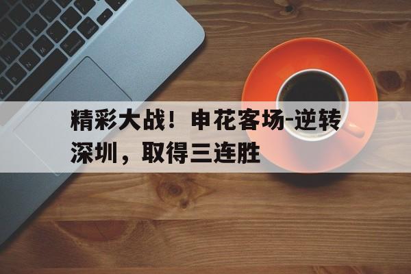 精彩大战！申花客场-逆转深圳，取得三连胜的简单介绍
