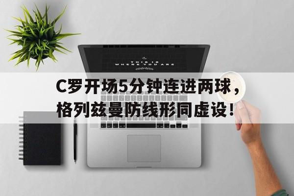C罗开场5分钟连进两球，格列兹曼防线形同虚设！