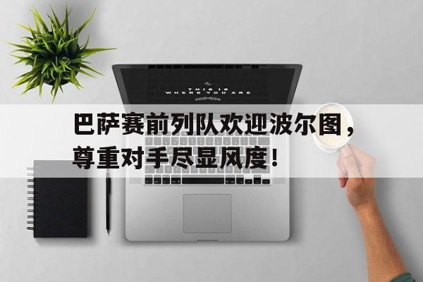 巴萨赛前列队欢迎波尔图，尊重对手尽显风度！