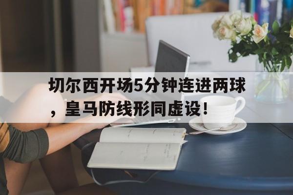 切尔西开场5分钟连进两球，皇马防线形同虚设！