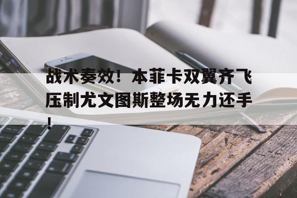 战术奏效！本菲卡双翼齐飞压制尤文图斯整场无力还手！本菲卡球员名单